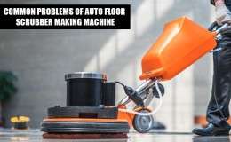 COMMON PROBLEMS OF AUTO FLOOR SCRUBBER MAKING MACHINE….